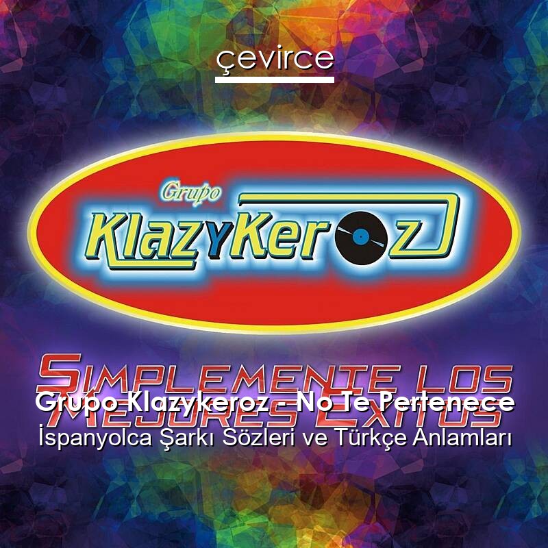Grupo Klazykeroz – No Te Pertenece İspanyolca Şarkı Sözleri Türkçe Anlamları
