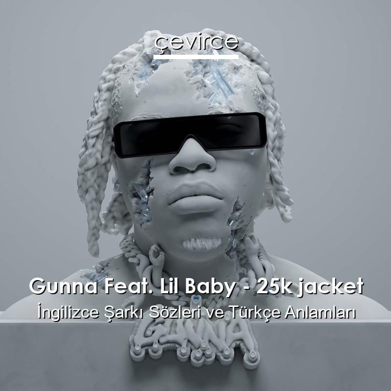 Gunna Feat. Lil Baby – 25k jacket İngilizce Şarkı Sözleri Türkçe Anlamları