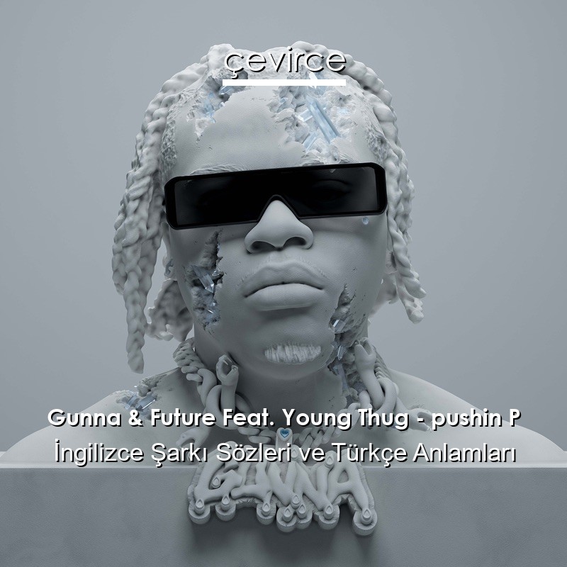 Gunna & Future Feat. Young Thug – pushin P İngilizce Şarkı Sözleri Türkçe Anlamları