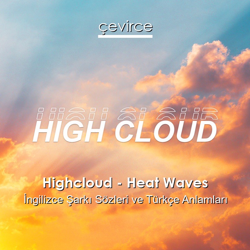 Highcloud – Heat Waves İngilizce Şarkı Sözleri Türkçe Anlamları