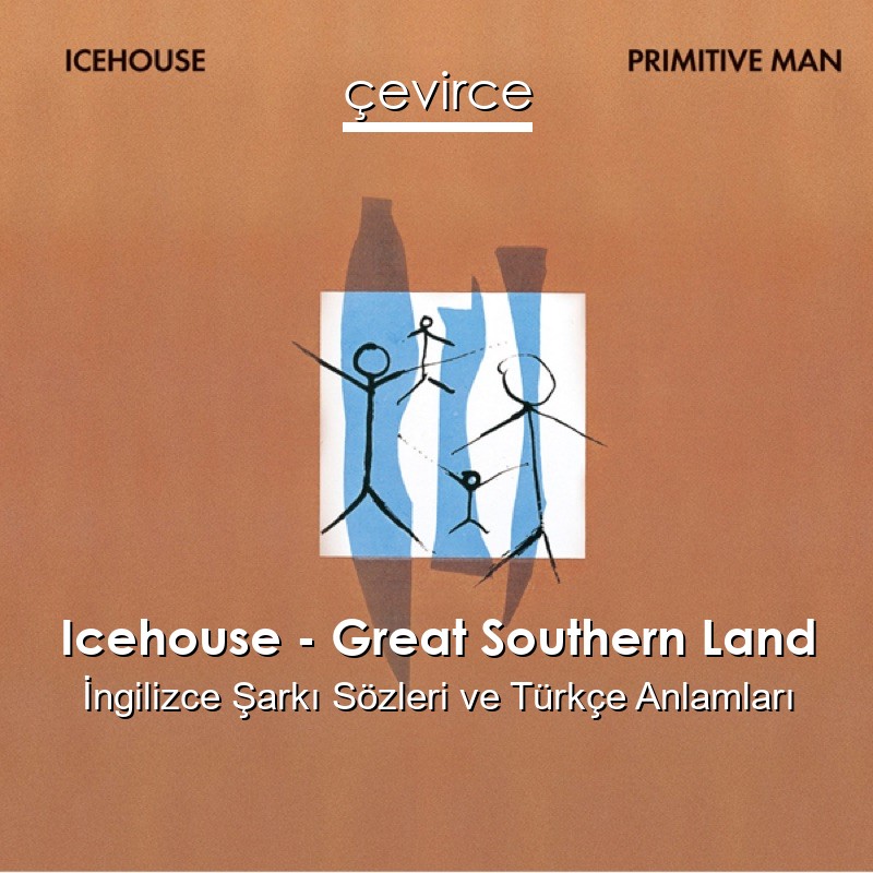 Icehouse – Great Southern Land İngilizce Şarkı Sözleri Türkçe Anlamları