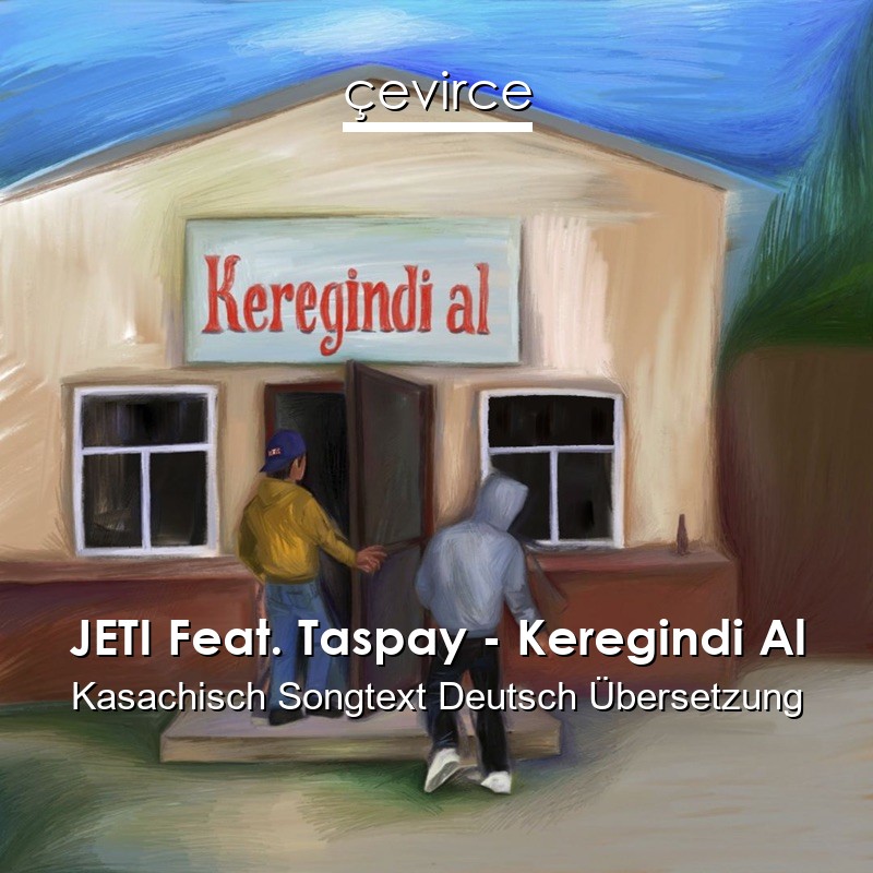 JETI Feat. Taspay – Keregindi Al Kasachisch Songtext Deutsch Übersetzung