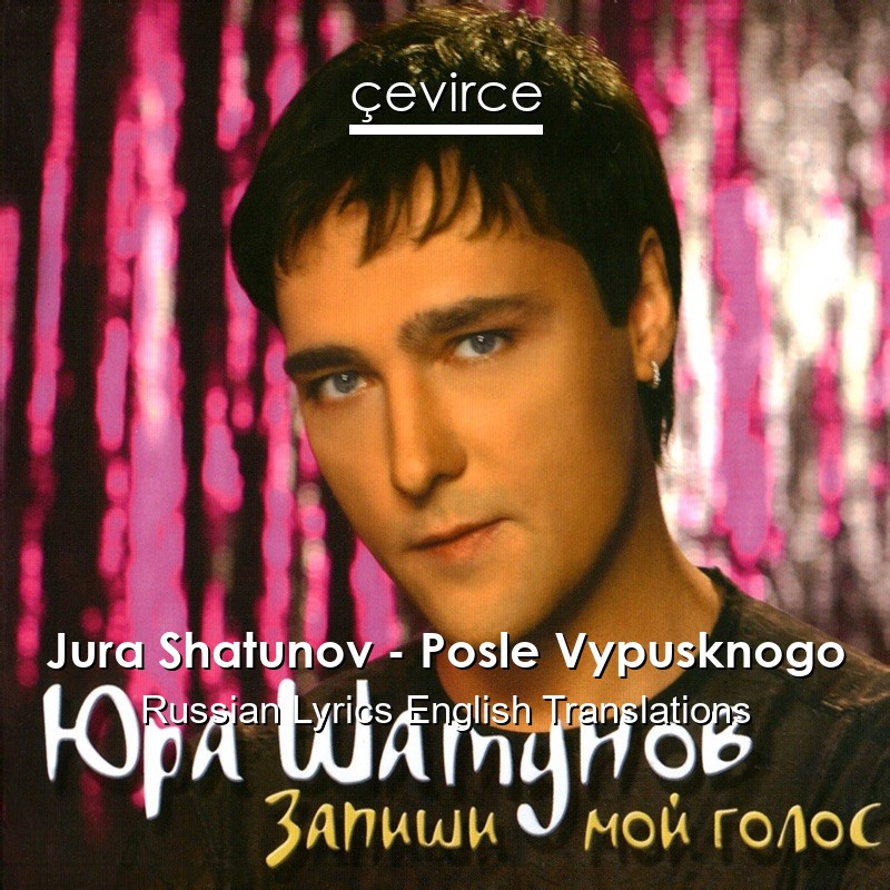 Jura Shatunov – Posle Vypusknogo Russian Lyrics English Translations