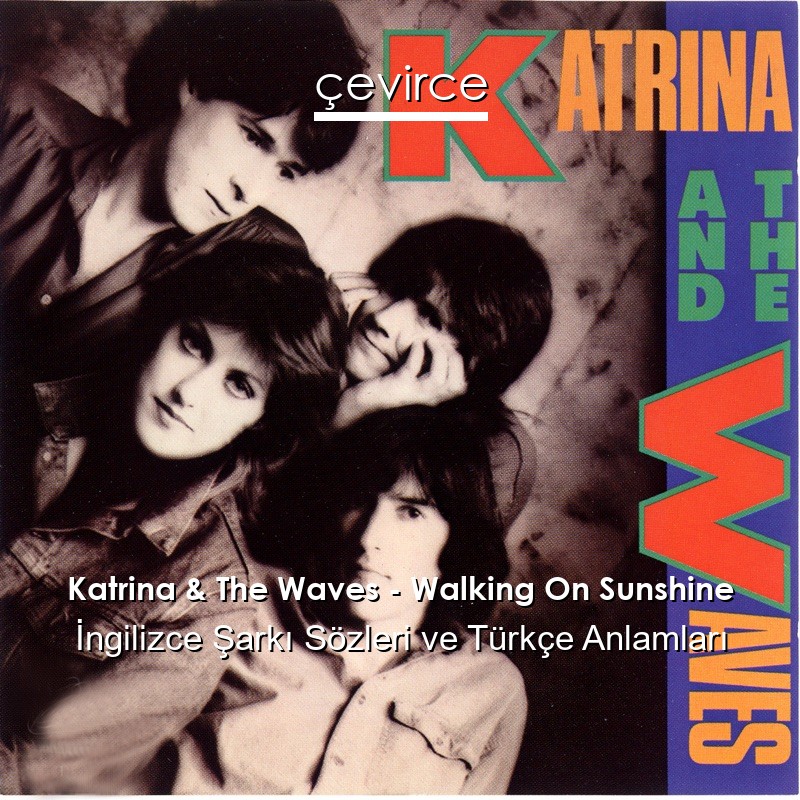 Katrina & The Waves – Walking On Sunshine İngilizce Şarkı Sözleri Türkçe Anlamları