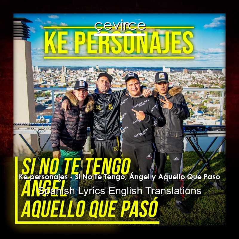 Ke personajes – Si No Te Tengo, Ángel y Aquello Que Paso Spanish Lyrics English Translations