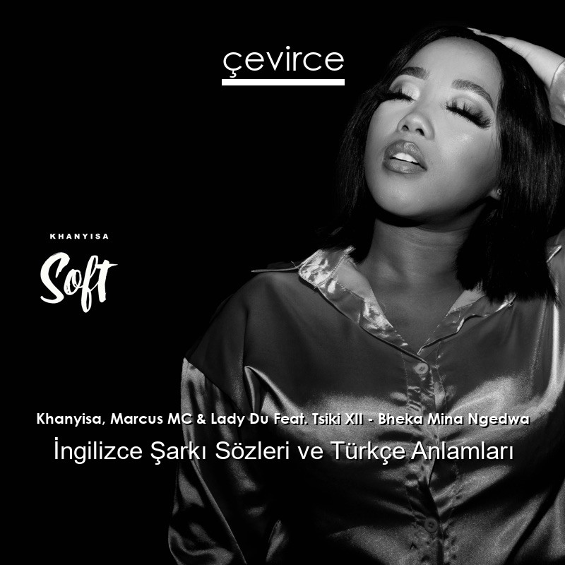 Khanyisa, Marcus MC & Lady Du Feat. Tsiki XII – Bheka Mina Ngedwa Şarkı Sözleri Türkçe Anlamları