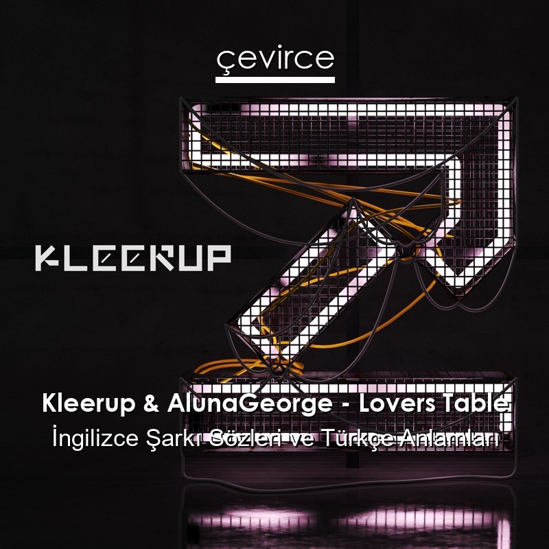 Kleerup & AlunaGeorge – Lovers Table İngilizce Şarkı Sözleri Türkçe Anlamları