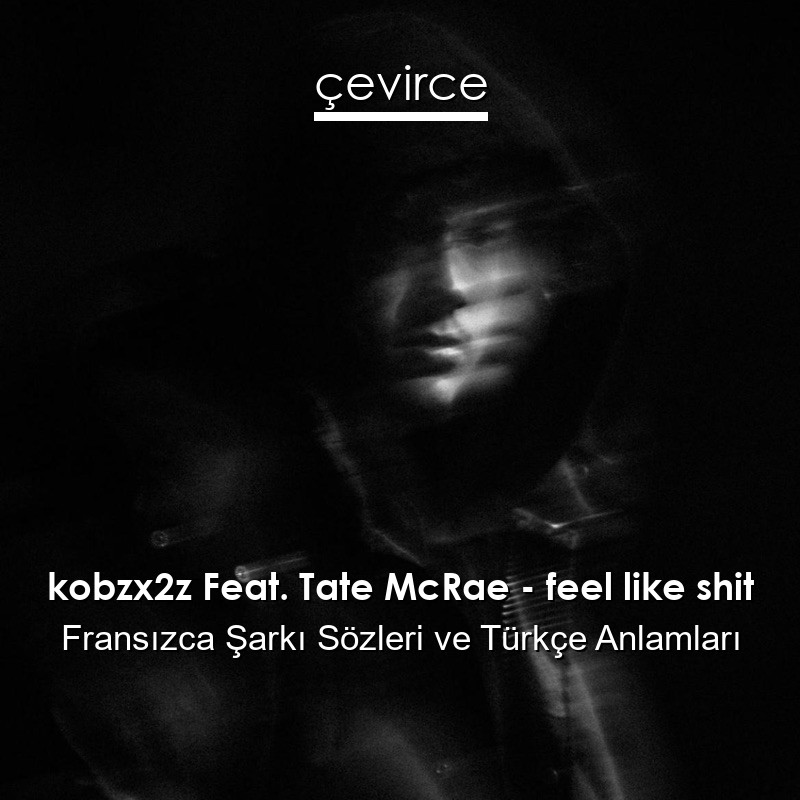 kobzx2z Feat. Tate McRae – feel like shit Fransızca Şarkı Sözleri Türkçe Anlamları
