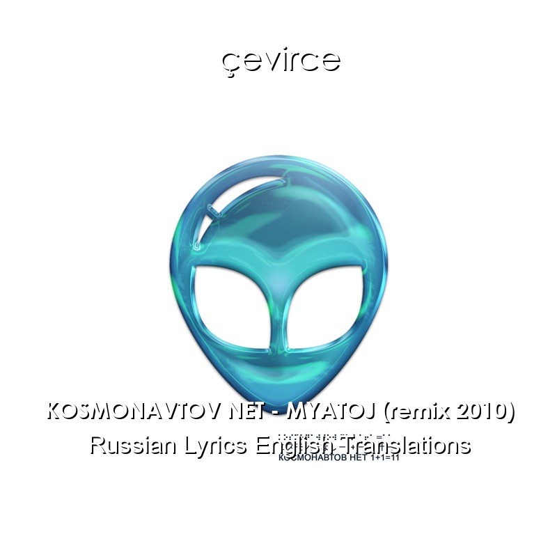KOSMONAVTOV NET – MYATOJ (remix 2010) Russian Lyrics English Translations