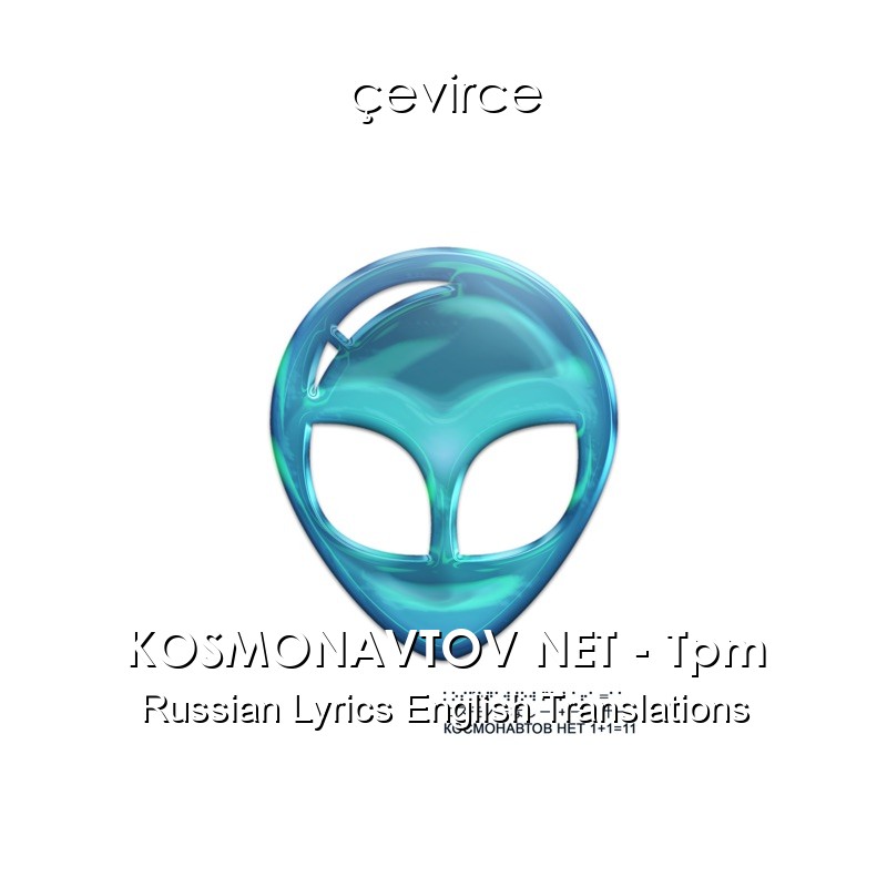 KOSMONAVTOV NET – Tpm Russian Lyrics English Translations
