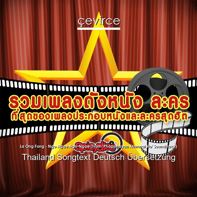 La Ong Fong – Ngo Ngae Ngo-Ngae (From ‘Phapphayon Khunnai Ho’ Soundtrack) Thailand Songtext Deutsch Übersetzung