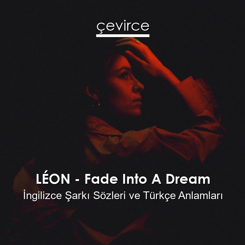 LÉON – Fade Into A Dream İngilizce Şarkı Sözleri Türkçe Anlamları