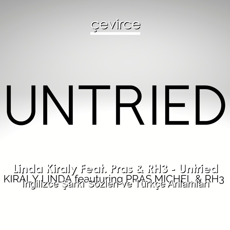 Linda Kiraly Feat. Pras & RH3 – Untried İngilizce Şarkı Sözleri Türkçe Anlamları