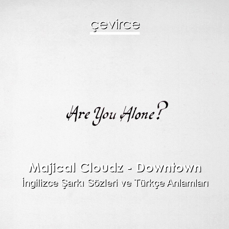 Majical Cloudz – Downtown İngilizce Şarkı Sözleri Türkçe Anlamları