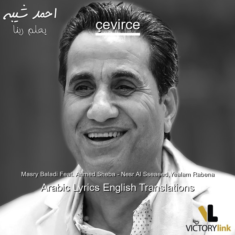 Masry Baladi Feat. Ahmed Sheba – Nesr Al Sseaeed,Yealam Rabena Arabic Lyrics English Translations