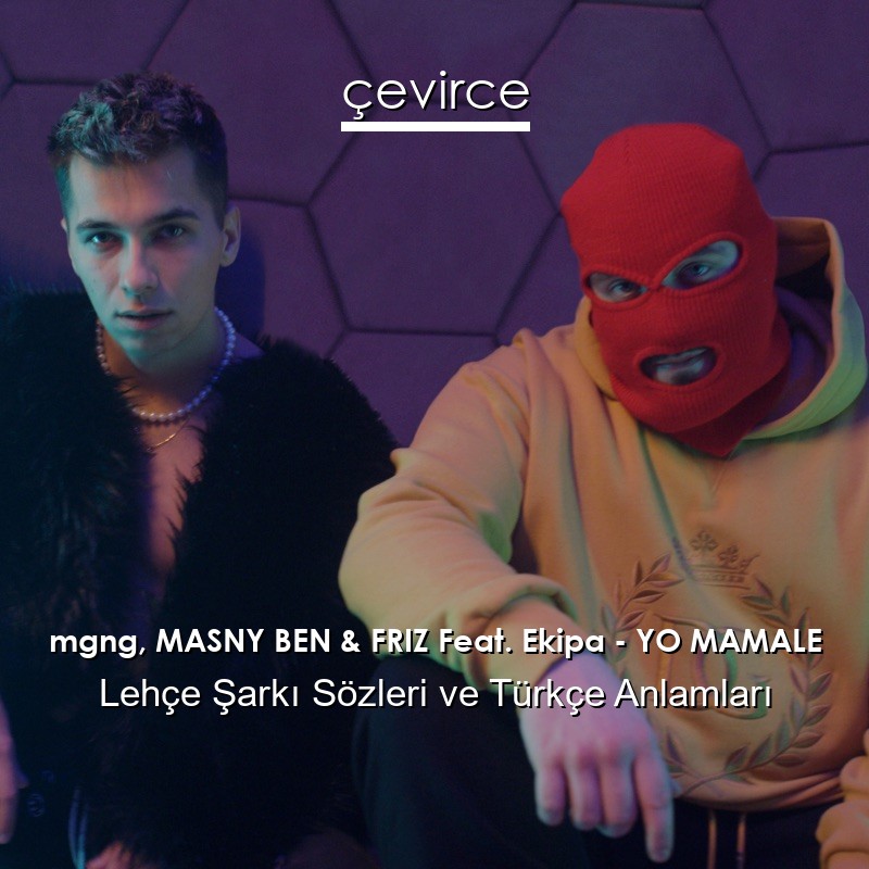 mgng, MASNY BEN & FRIZ Feat. Ekipa – YO MAMALE Lehçe Şarkı Sözleri Türkçe Anlamları