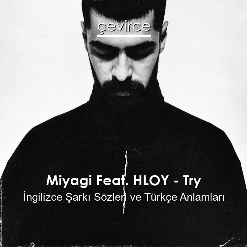 Miyagi Feat. HLOY – Try İngilizce Şarkı Sözleri Türkçe Anlamları