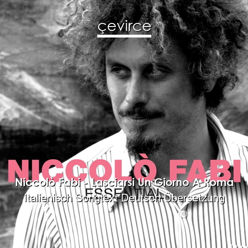 Niccolò Fabi – Lasciarsi Un Giorno A Roma Italienisch Songtext Deutsch Übersetzung