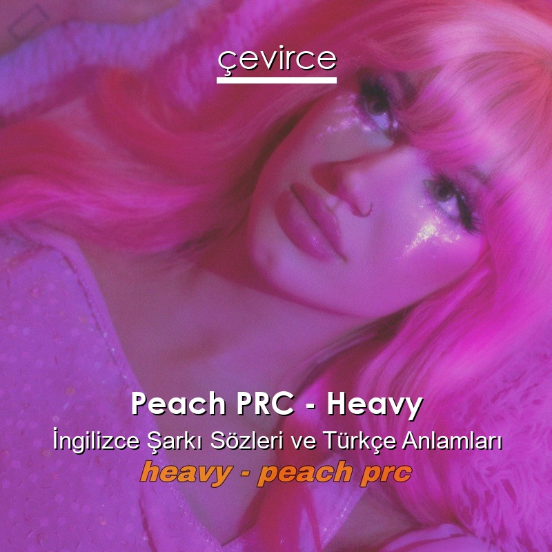 Peach PRC – Heavy İngilizce Şarkı Sözleri Türkçe Anlamları