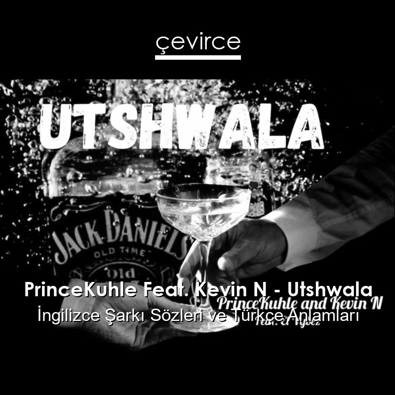 PrinceKuhle Feat. Kevin N – Utshwala  Şarkı Sözleri Türkçe Anlamları