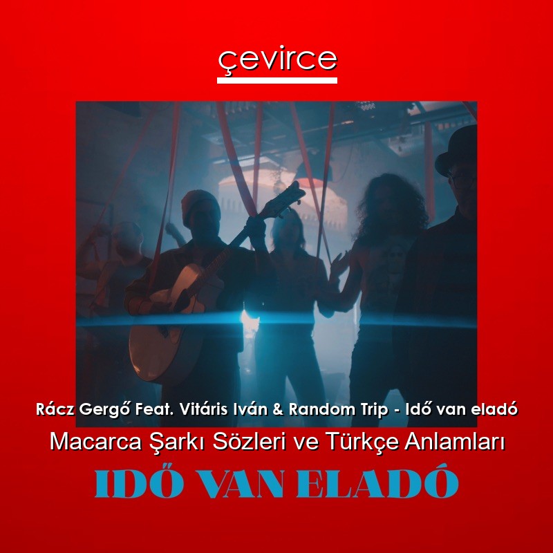 Rácz Gergő Feat. Vitáris Iván & Random Trip – Idő van eladó Macarca Şarkı Sözleri Türkçe Anlamları