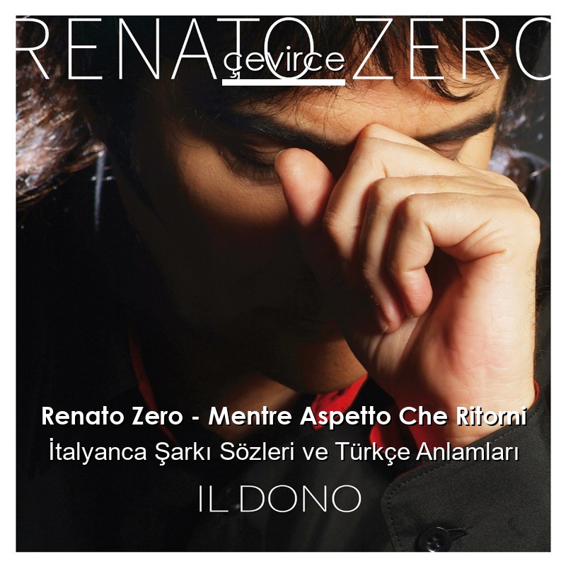 Renato Zero – Mentre Aspetto Che Ritorni İtalyanca Şarkı Sözleri Türkçe Anlamları