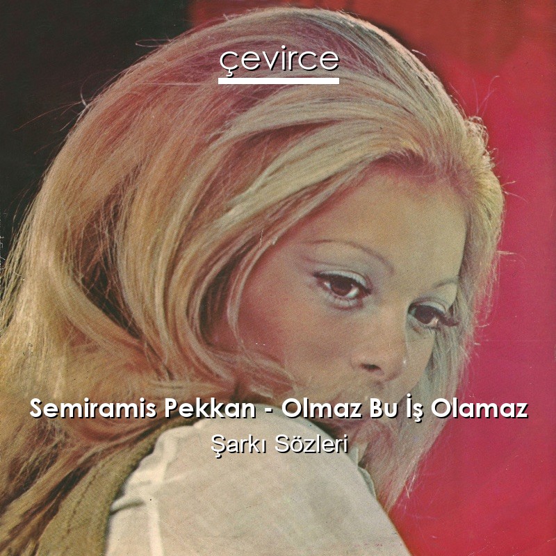 Semiramis Pekkan – Olmaz Bu İş Olamaz Şarkı Sözleri