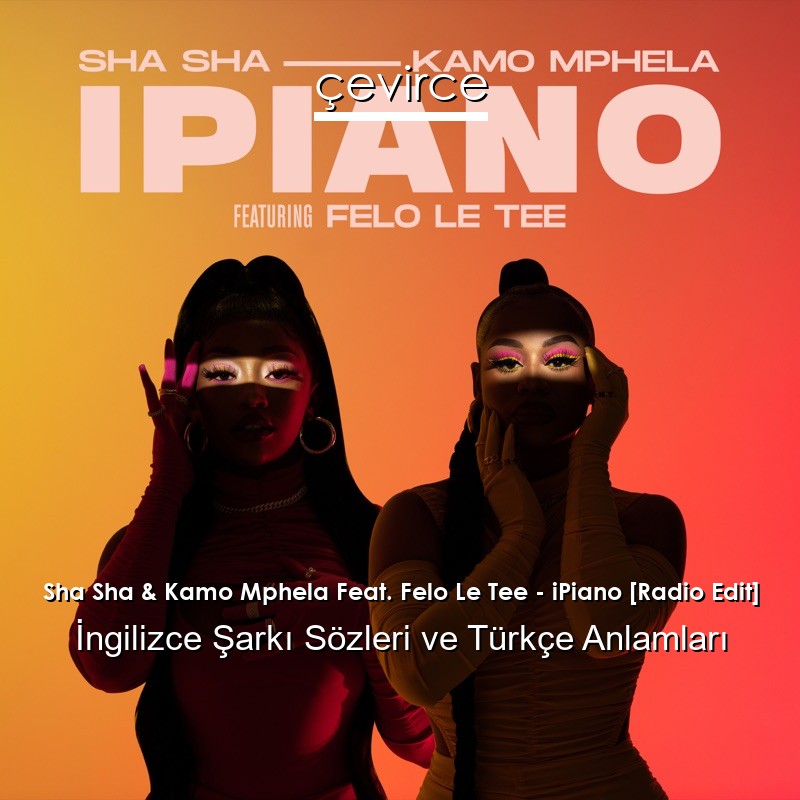 Sha Sha & Kamo Mphela Feat. Felo Le Tee – iPiano [Radio Edit] İngilizce Şarkı Sözleri Türkçe Anlamları
