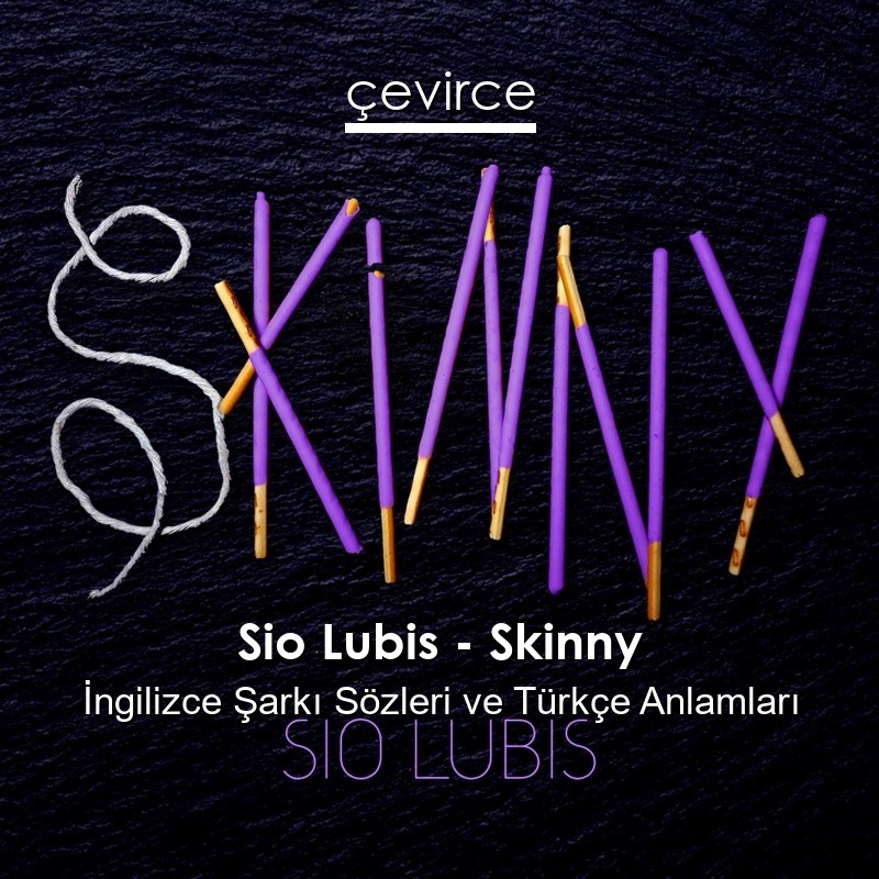 Sio Lubis – Skinny İngilizce Şarkı Sözleri Türkçe Anlamları