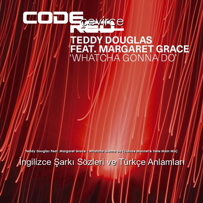 Teddy Douglas Feat. Margaret Grace – Whatcha Gonna Do (Claude Monnet & Torre Main Mix) İngilizce Şarkı Sözleri Türkçe Anlamları