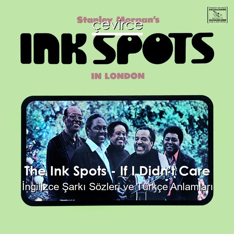 The Ink Spots – If I Didn’t Care İngilizce Şarkı Sözleri Türkçe Anlamları