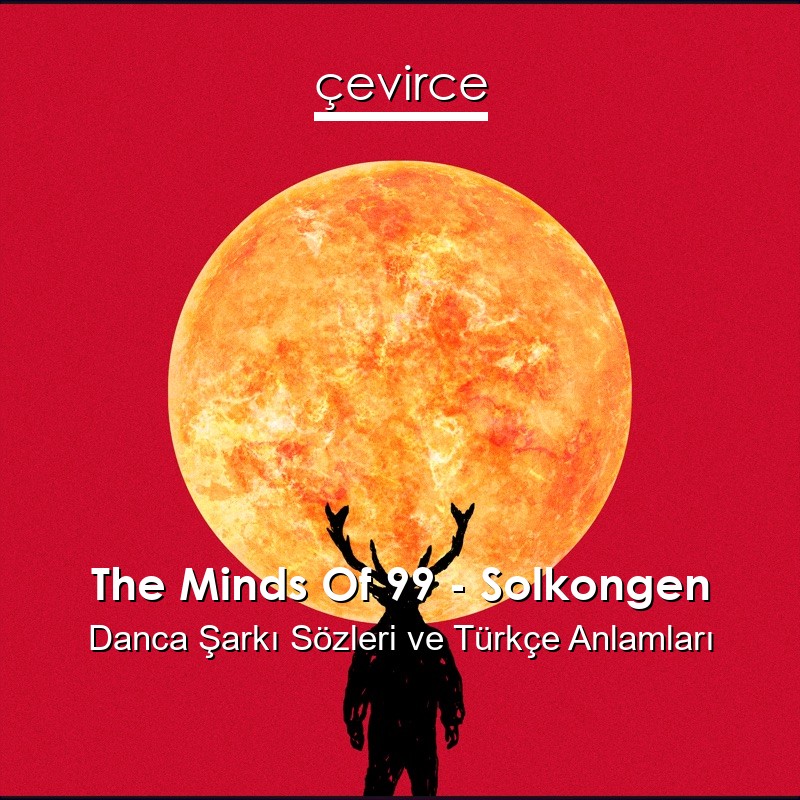 The Minds Of 99 – Solkongen Danca Şarkı Sözleri Türkçe Anlamları