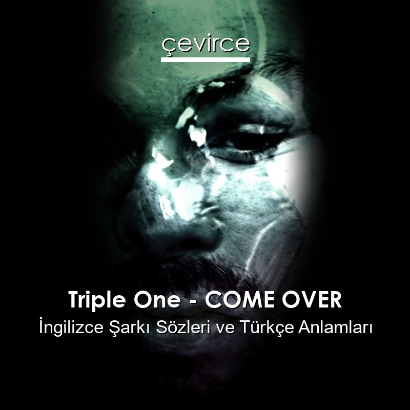 Triple One – COME OVER İngilizce Şarkı Sözleri Türkçe Anlamları