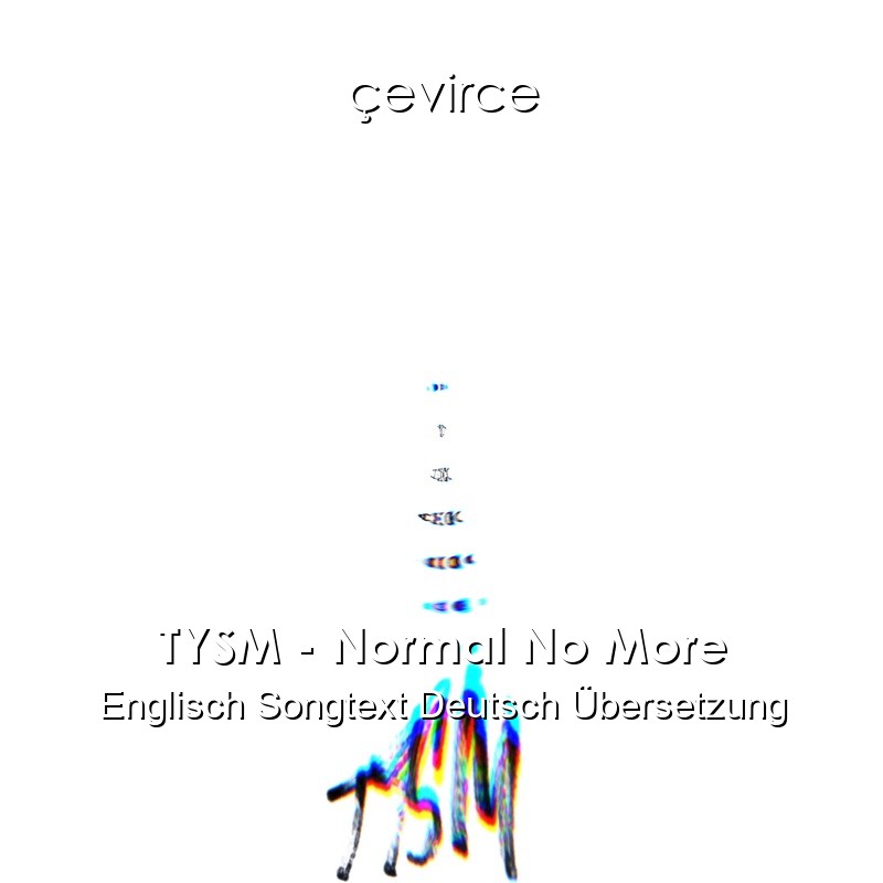 TYSM – Normal No More Englisch Songtext Deutsch Übersetzung