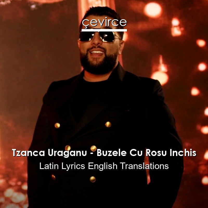 Tzanca Uraganu – Buzele Cu Rosu Inchis Latin Lyrics English Translations