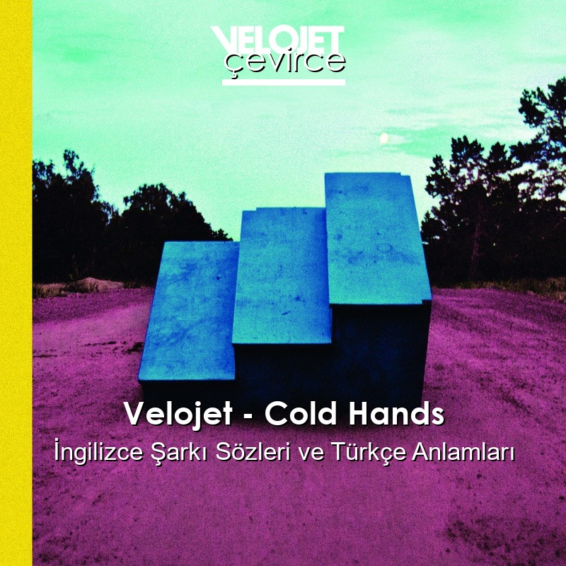 Velojet – Cold Hands İngilizce Şarkı Sözleri Türkçe Anlamları
