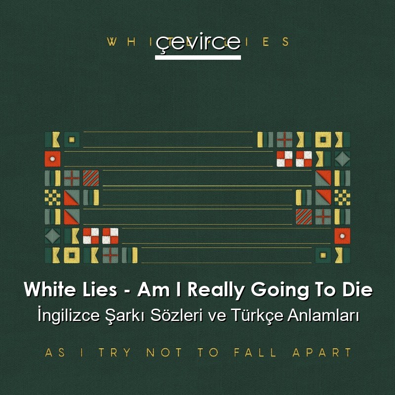 White Lies – Am I Really Going To Die İngilizce Şarkı Sözleri Türkçe Anlamları