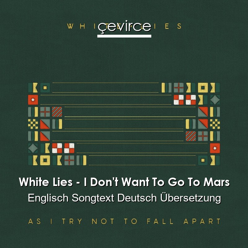 White Lies – I Don’t Want To Go To Mars Englisch Songtext Deutsch Übersetzung