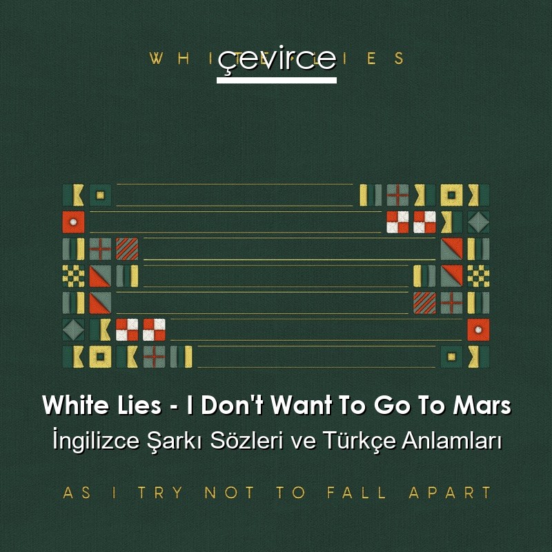 White Lies – I Don’t Want To Go To Mars İngilizce Şarkı Sözleri Türkçe Anlamları
