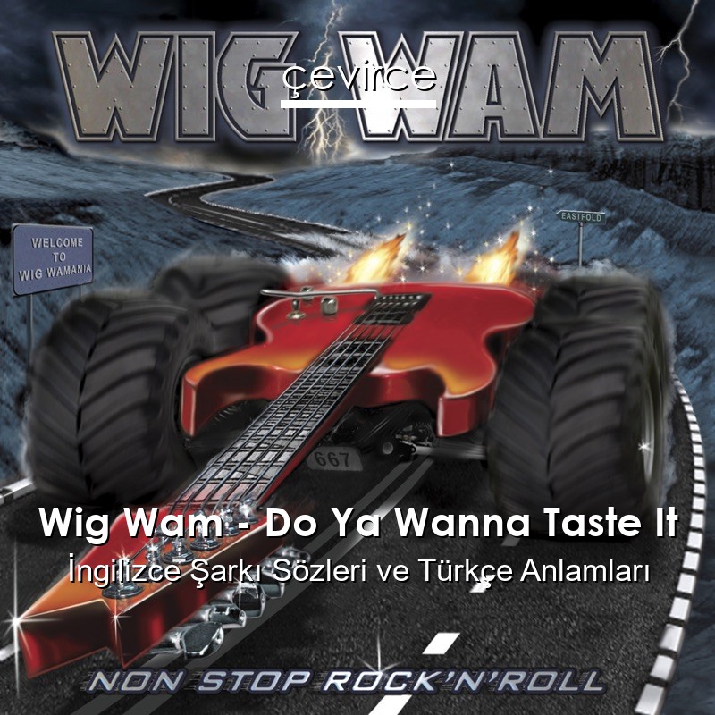 Wig Wam – Do Ya Wanna Taste It İngilizce Şarkı Sözleri Türkçe Anlamları