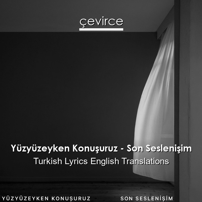 Yüzyüzeyken Konuşuruz – Son Seslenişim Turkish Lyrics English Translations