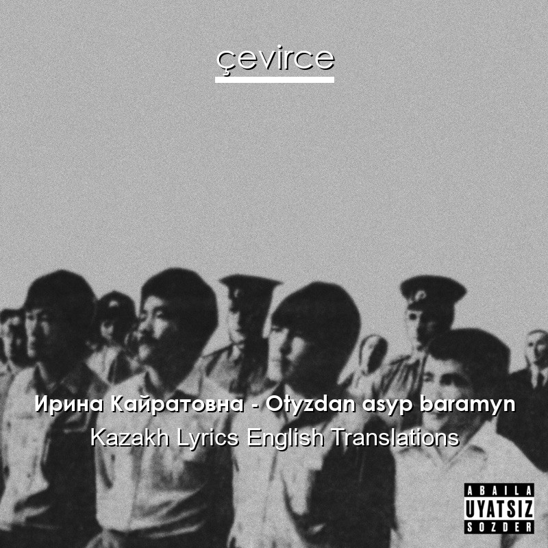Ирина Кайратовна – Otyzdan asyp baramyn Kazakh Lyrics English Translations