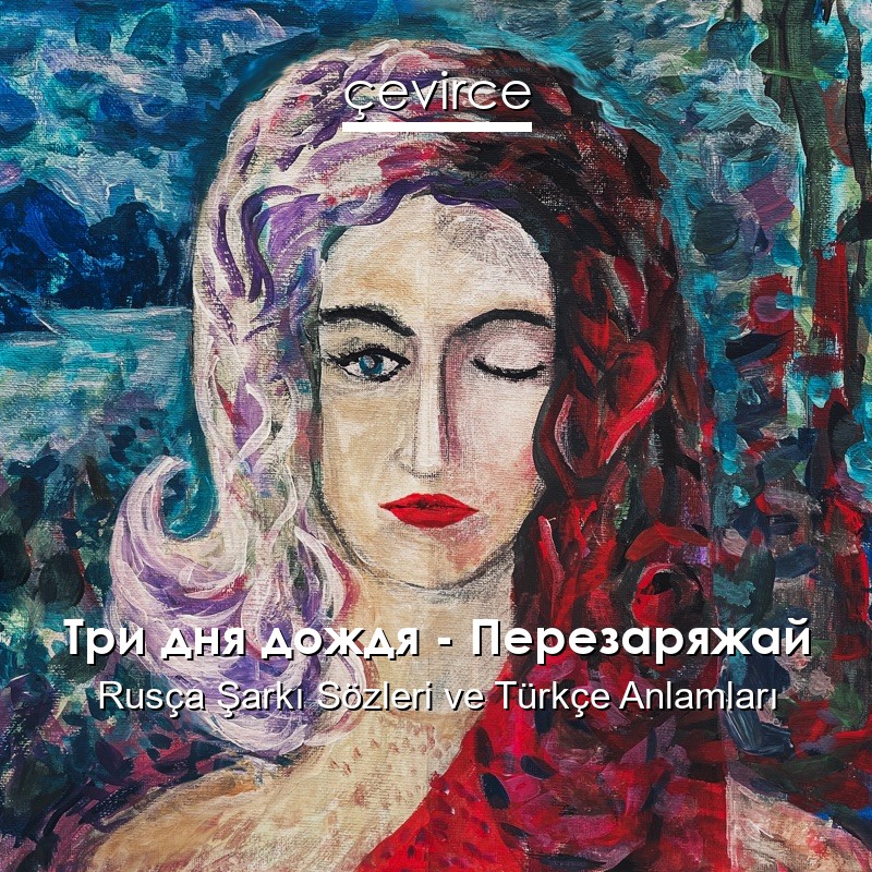 Три дня дождя – Перезаряжай Rusça Şarkı Sözleri Türkçe Anlamları