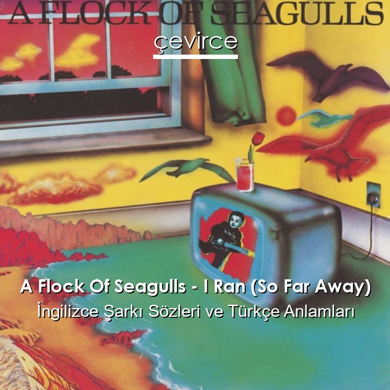 A Flock Of Seagulls – I Ran (So Far Away) İngilizce Şarkı Sözleri Türkçe Anlamları