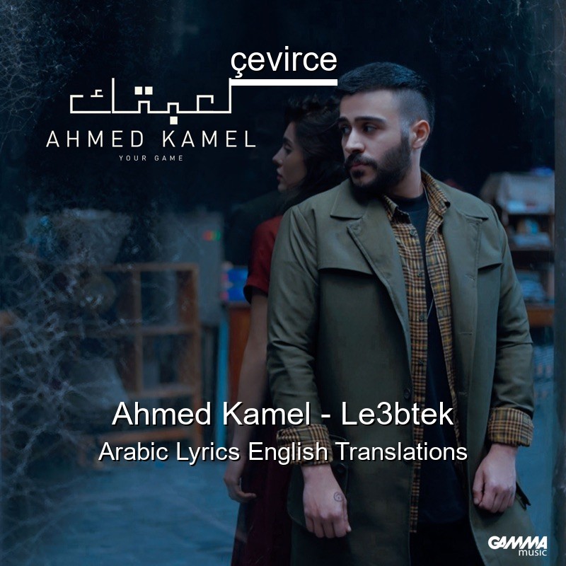 Ahmed Kamel – Le3btek Arabic Lyrics English Translations