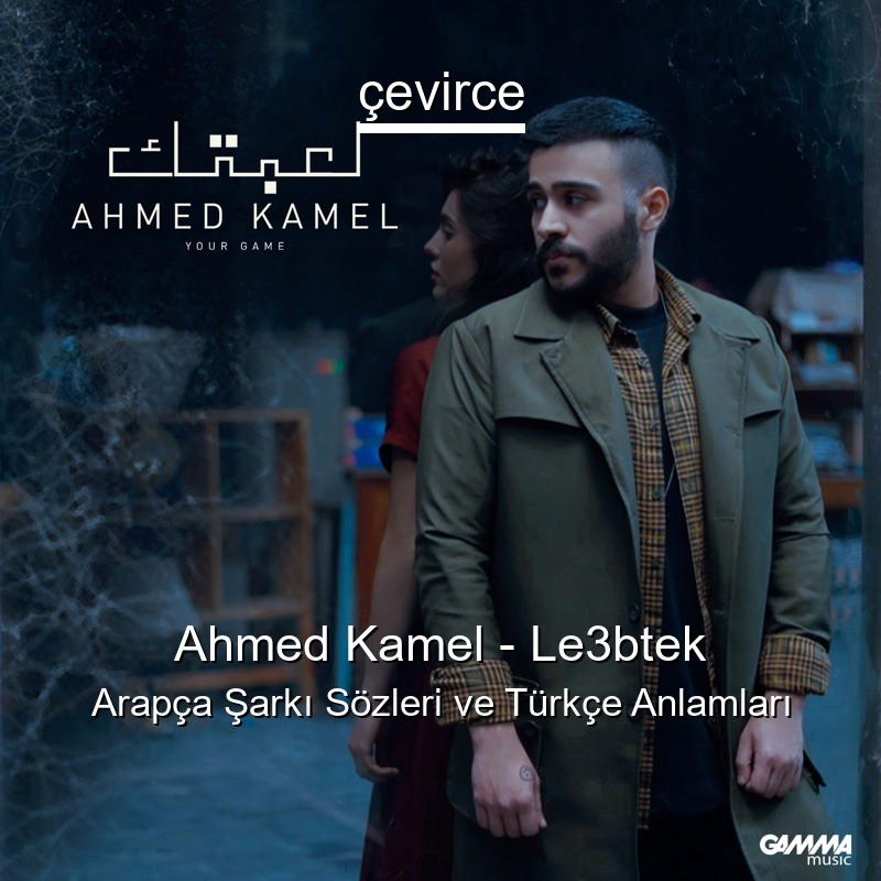 Ahmed Kamel – Le3btek Arapça Şarkı Sözleri Türkçe Anlamları