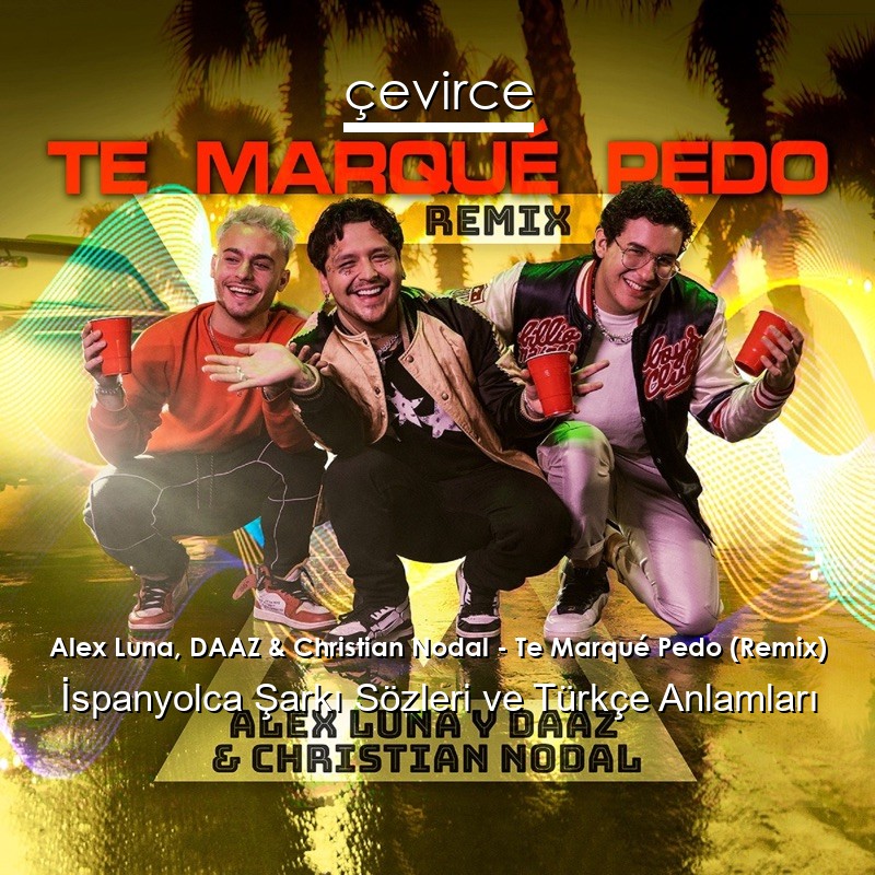 Alex Luna, DAAZ & Christian Nodal – Te Marqué Pedo (Remix) İspanyolca Şarkı Sözleri Türkçe Anlamları