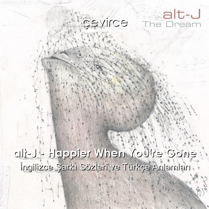 alt-J – Happier When You’re Gone İngilizce Şarkı Sözleri Türkçe Anlamları