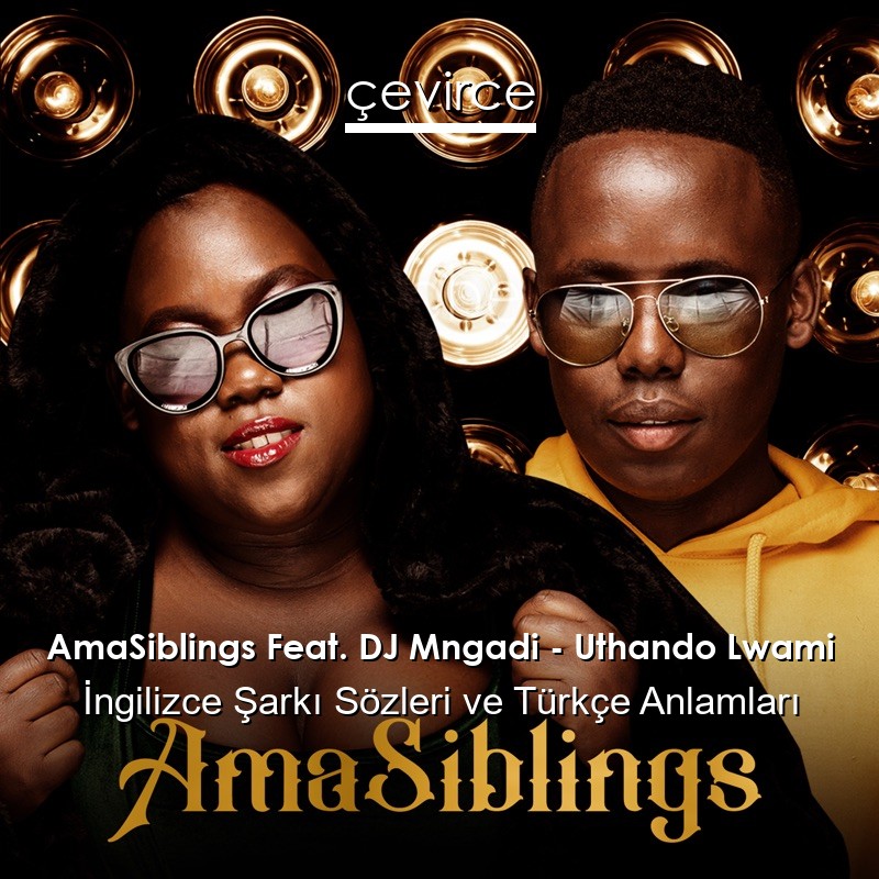 AmaSiblings Feat. DJ Mngadi – Uthando Lwami  Şarkı Sözleri Türkçe Anlamları