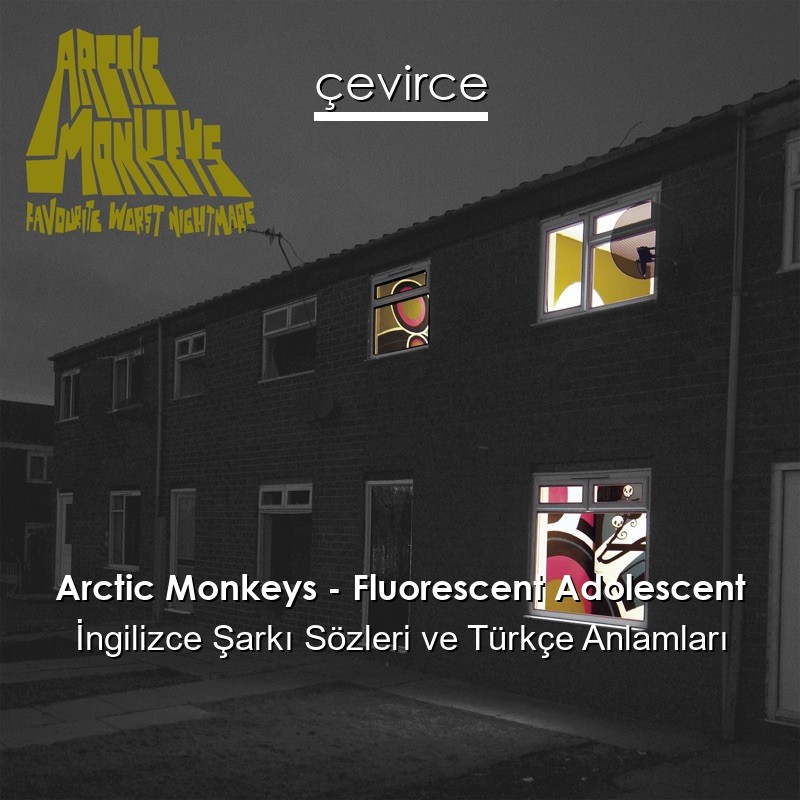 Arctic Monkeys – Fluorescent Adolescent İngilizce Şarkı Sözleri Türkçe Anlamları